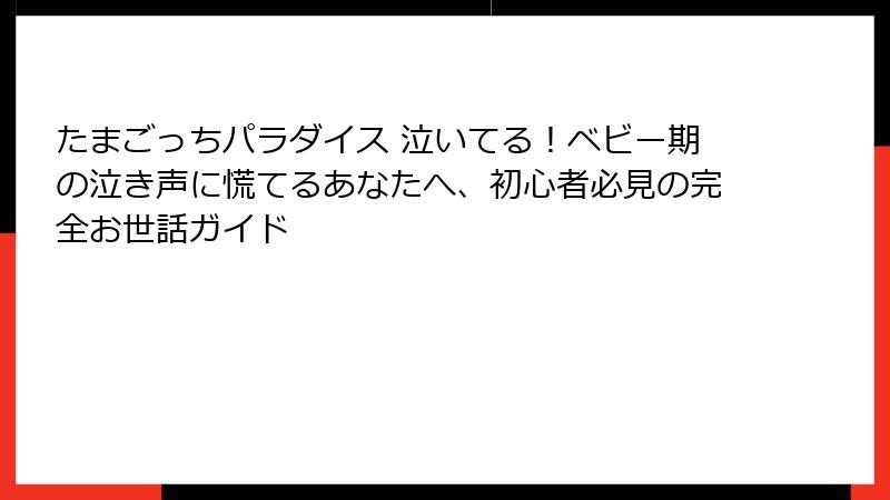 たまごっちパラダイス 泣いてる!ベビー期の泣き声に慌てるあなたへ、初心者必見の完全お世話ガイド