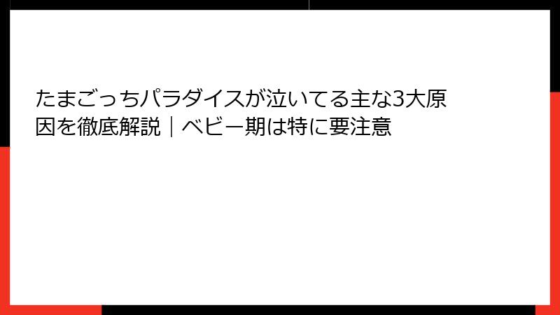 たまごっちパラダイスが泣いてる主な3大原因を徹底解説|ベビー期は特に要注意