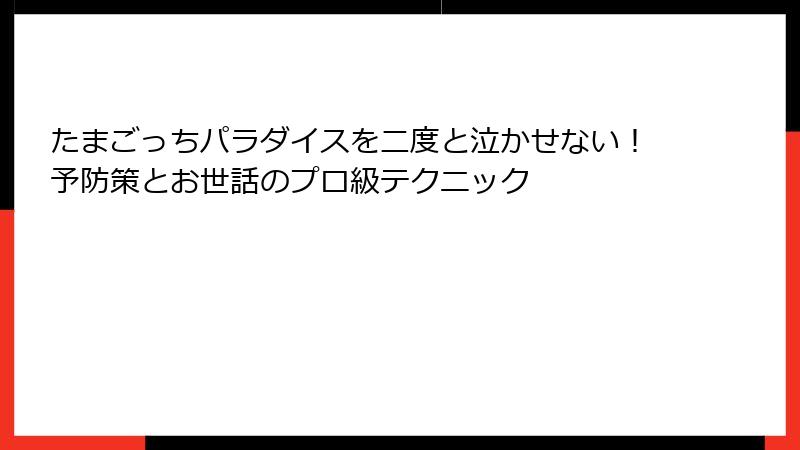 たまごっちパラダイスを二度と泣かせない!予防策とお世話のプロ級テクニック