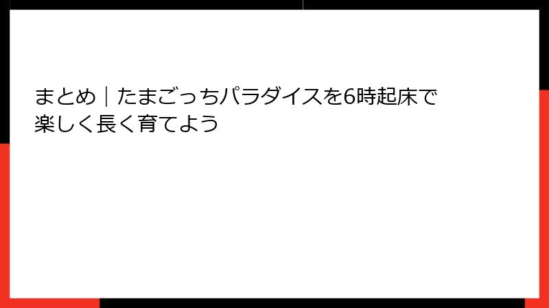 まとめ｜たまごっちパラダイスを6時起床で楽しく長く育てよう