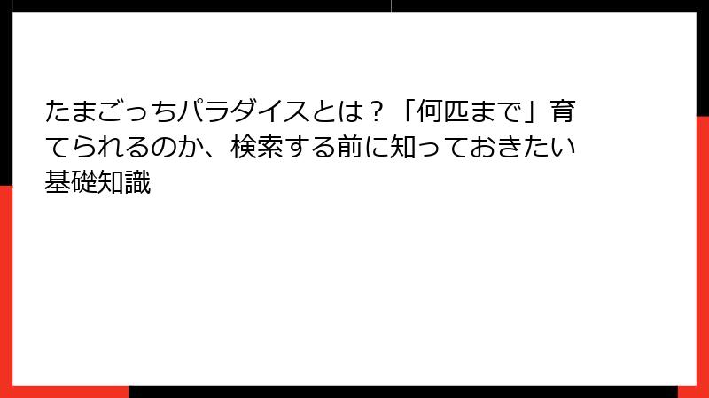 たまごっちパラダイスとは？「何匹まで」育てられるのか、検索する前に知っておきたい基礎知識