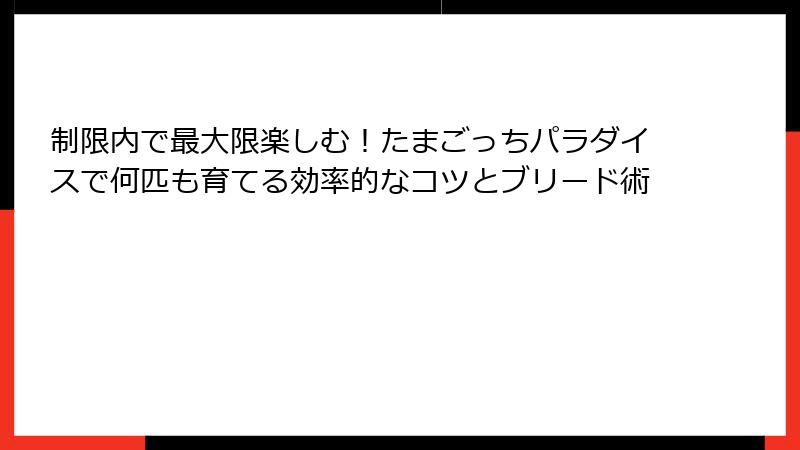 制限内で最大限楽しむ！たまごっちパラダイスで何匹も育てる効率的なコツとブリード術