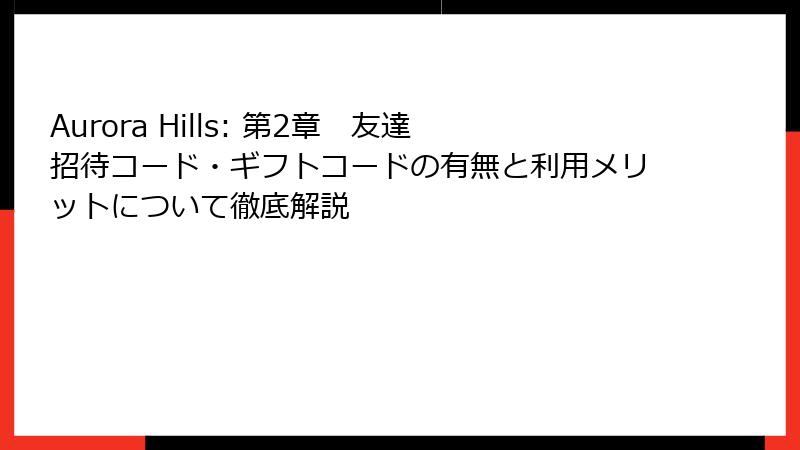 Aurora Hills: 第2章 友達招待コード・ギフトコードの有無と利用メリットについて徹底解説