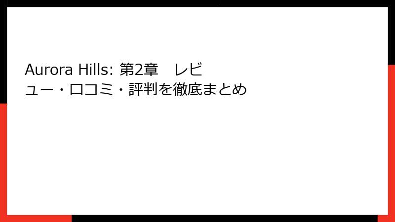 Aurora Hills: 第2章 レビュー・口コミ・評判を徹底まとめ