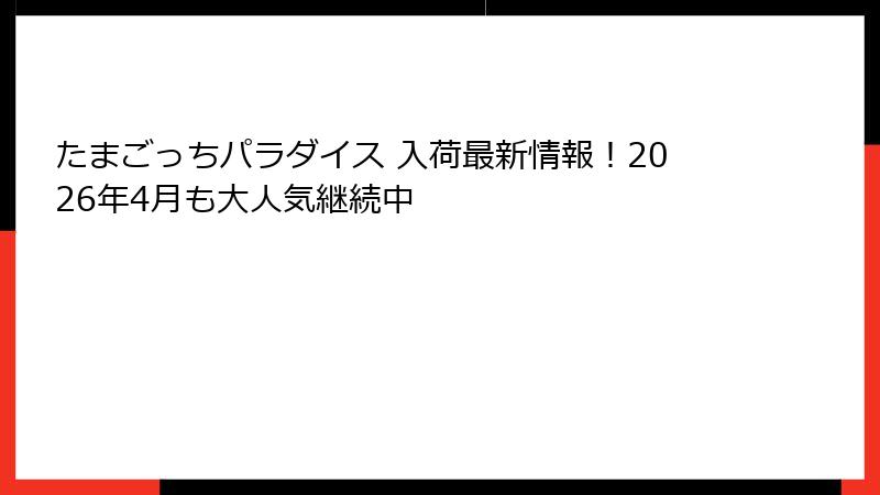たまごっちパラダイス 入荷最新情報!2026年4月も大人気継続中