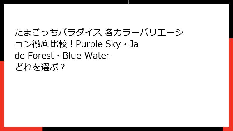 たまごっちパラダイス 各カラーバリエーション徹底比較!Purple Sky・Jade Forest・Blue Waterどれを選ぶ?