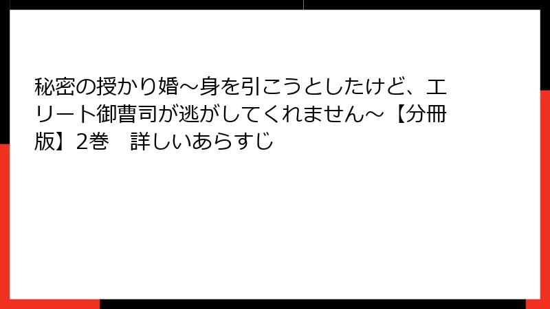 秘密の授かり婚~身を引こうとしたけど、エリート御曹司が逃がしてくれません~【分冊版】2巻 詳しいあらすじ
