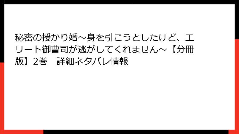 秘密の授かり婚~身を引こうとしたけど、エリート御曹司が逃がしてくれません~【分冊版】2巻 詳細ネタバレ情報