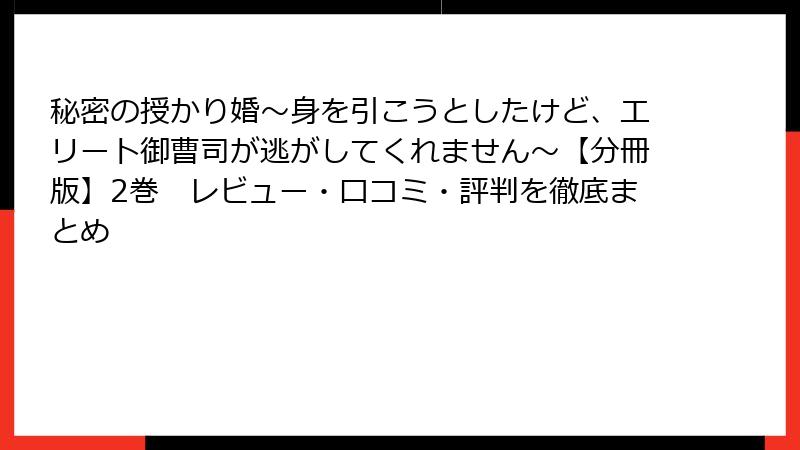 秘密の授かり婚~身を引こうとしたけど、エリート御曹司が逃がしてくれません~【分冊版】2巻 レビュー・口コミ・評判を徹底まとめ