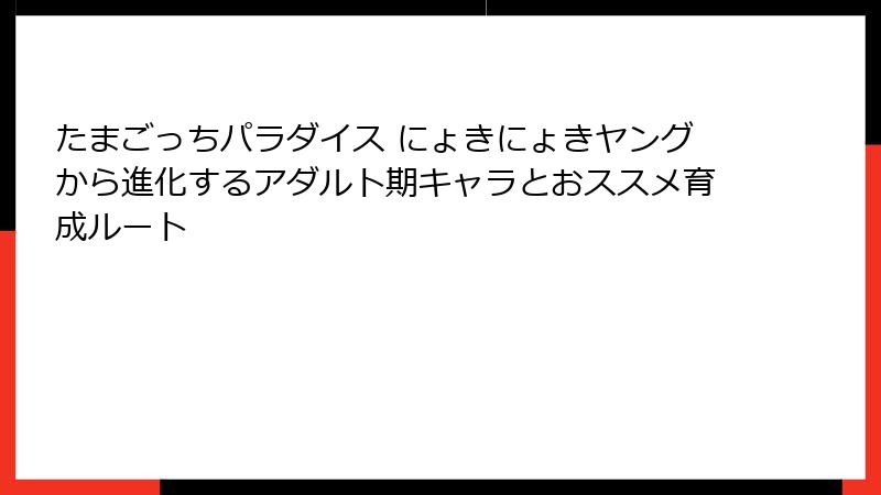 たまごっちパラダイス にょきにょきヤングから進化するアダルト期キャラとおススメ育成ルート