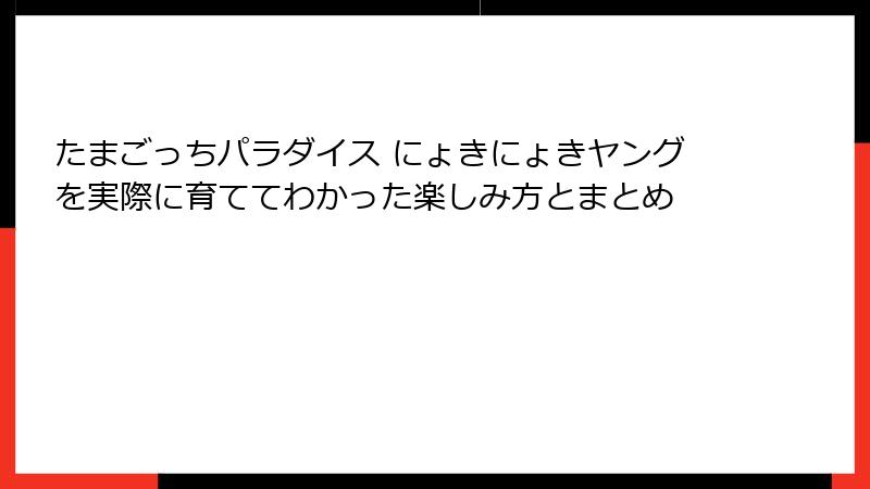 たまごっちパラダイス にょきにょきヤングを実際に育ててわかった楽しみ方とまとめ