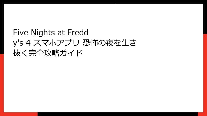 Five Nights at Freddy's 4 スマホアプリ 恐怖の夜を生き抜く完全攻略ガイド