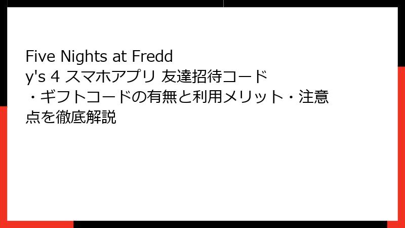 Five Nights at Freddy's 4 スマホアプリ 友達招待コード・ギフトコードの有無と利用メリット・注意点を徹底解説