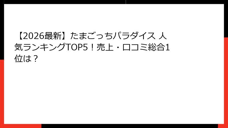 【2026最新】たまごっちパラダイス 人気ランキングTOP5!売上・口コミ総合1位は?