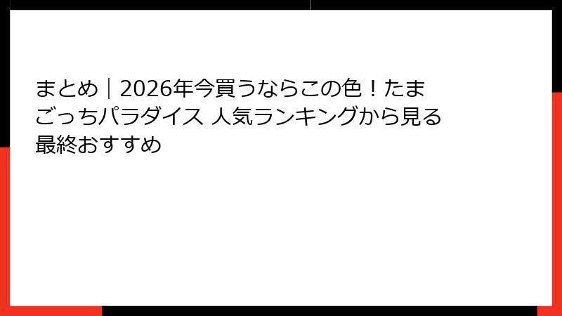 まとめ|2026年今買うならこの色!たまごっちパラダイス 人気ランキングから見る最終おすすめ