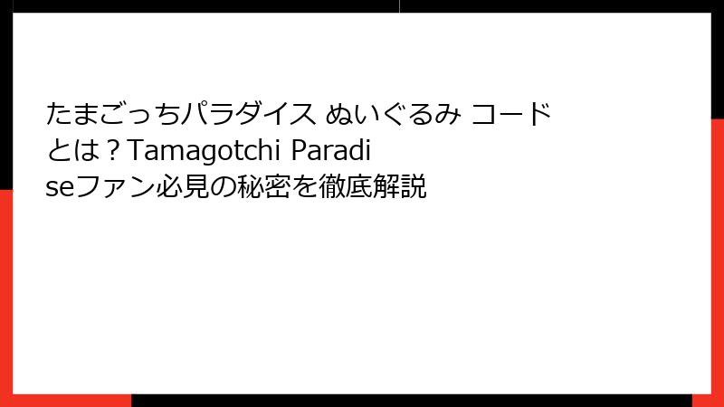たまごっちパラダイス ぬいぐるみ コードとは?Tamagotchi Paradiseファン必見の秘密を徹底解説