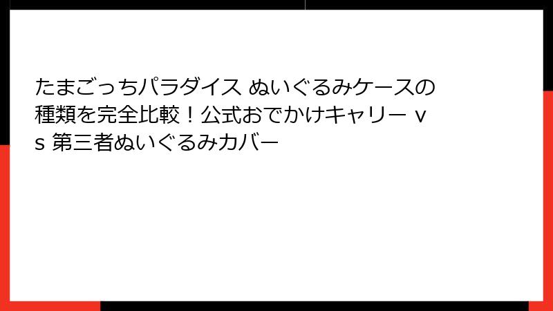 たまごっちパラダイス ぬいぐるみケースの種類を完全比較！公式おでかけキャリー vs 第三者ぬいぐるみカバー