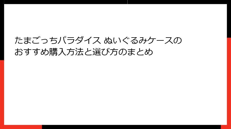 たまごっちパラダイス ぬいぐるみケースのおすすめ購入方法と選び方のまとめ