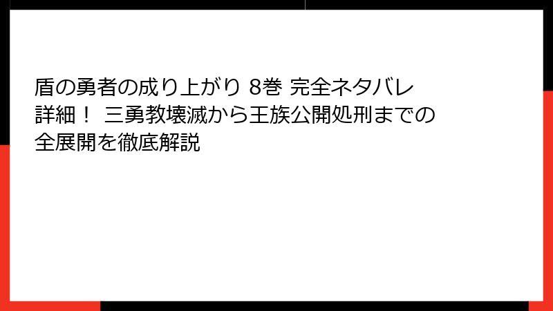 盾の勇者の成り上がり 8巻 完全ネタバレ詳細! 三勇教壊滅から王族公開処刑までの全展開を徹底解説