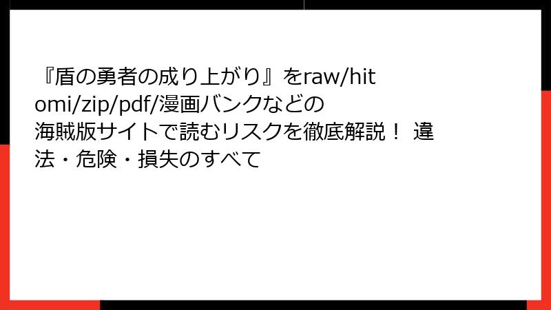 『盾の勇者の成り上がり』をraw/hitomi/zip/pdf/漫画バンクなどの海賊版サイトで読むリスクを徹底解説! 違法・危険・損失のすべて