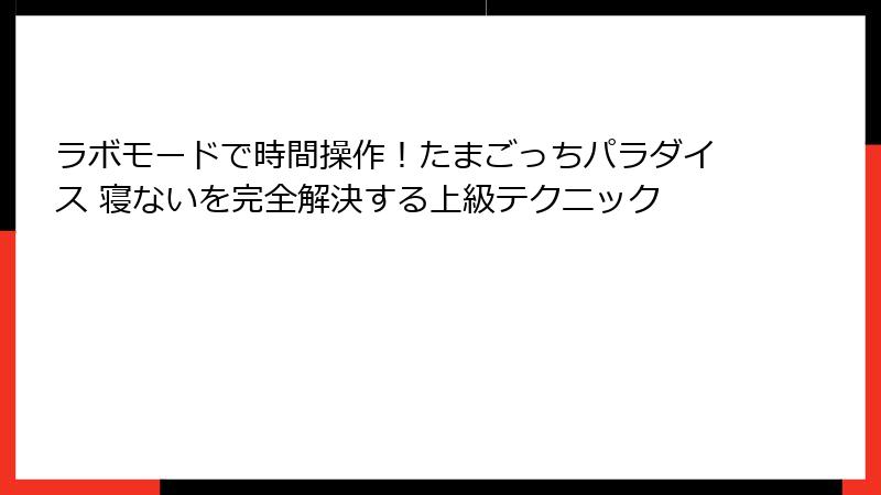 ラボモードで時間操作!たまごっちパラダイス 寝ないを完全解決する上級テクニック
