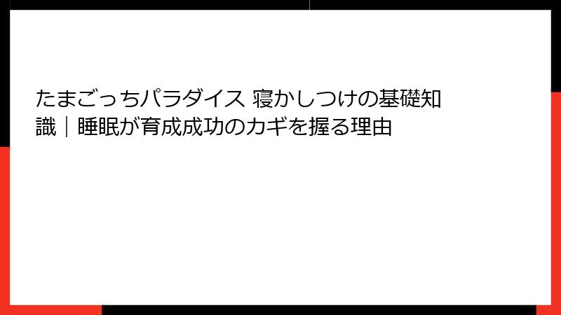 たまごっちパラダイス 寝かしつけの基礎知識｜睡眠が育成成功のカギを握る理由