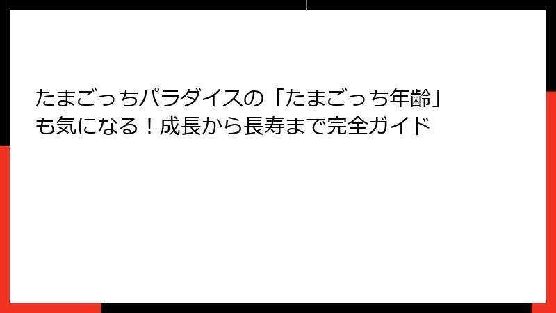 たまごっちパラダイスの「たまごっち年齢」も気になる!成長から長寿まで完全ガイド