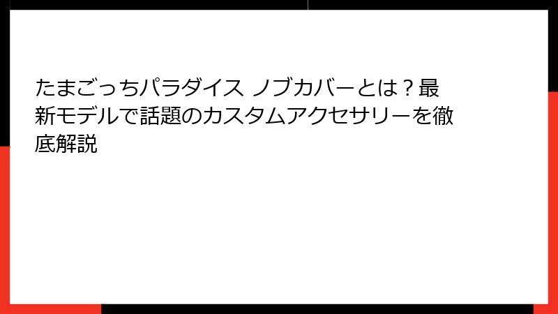 たまごっちパラダイス ノブカバーとは?最新モデルで話題のカスタムアクセサリーを徹底解説