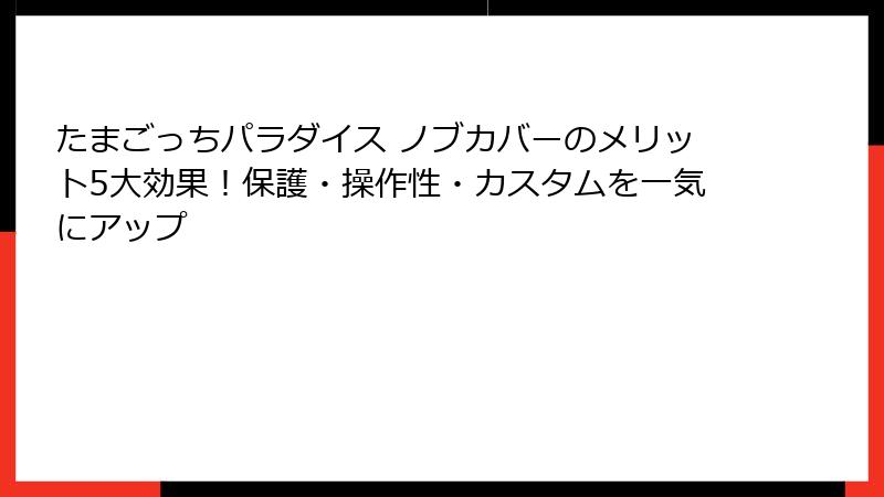 たまごっちパラダイス ノブカバーのメリット5大効果!保護・操作性・カスタムを一気にアップ