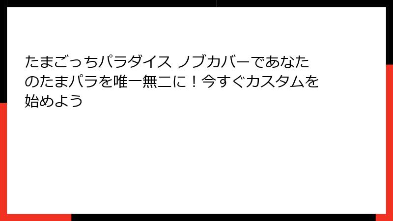 たまごっちパラダイス ノブカバーであなたのたまパラを唯一無二に!今すぐカスタムを始めよう
