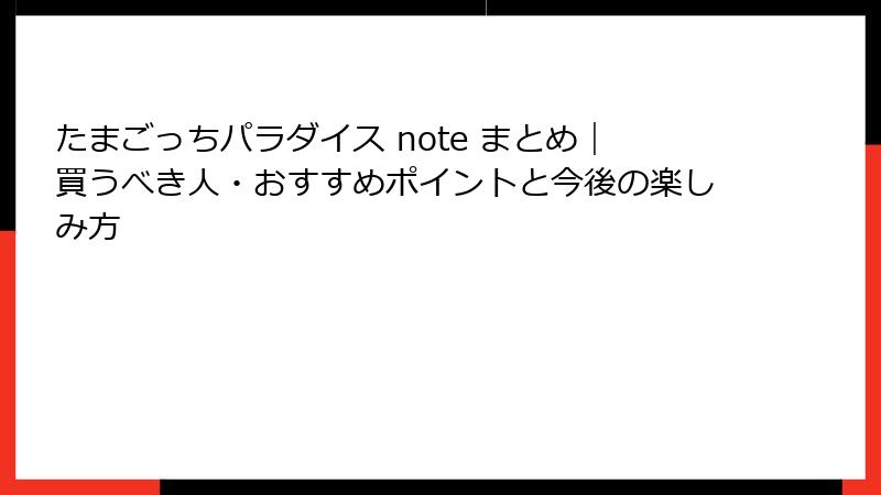 たまごっちパラダイス note まとめ|買うべき人・おすすめポイントと今後の楽しみ方