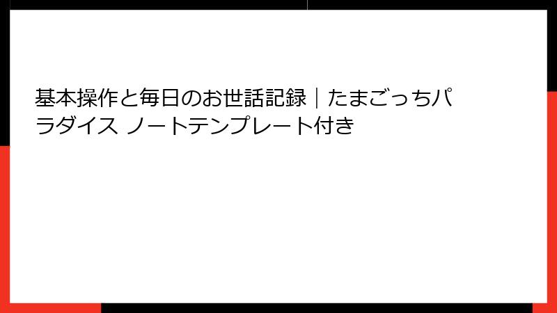 基本操作と毎日のお世話記録｜たまごっちパラダイス ノートテンプレート付き