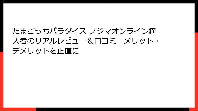たまごっちパラダイス ノジマオンライン購入者のリアルレビュー＆口コミ｜メリット・デメリットを正直に