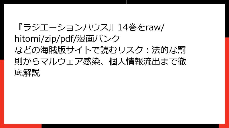 『ラジエーションハウス』14巻をraw/hitomi/zip/pdf/漫画バンクなどの海賊版サイトで読むリスク：法的な罰則からマルウェア感染、個人情報流出まで徹底解説