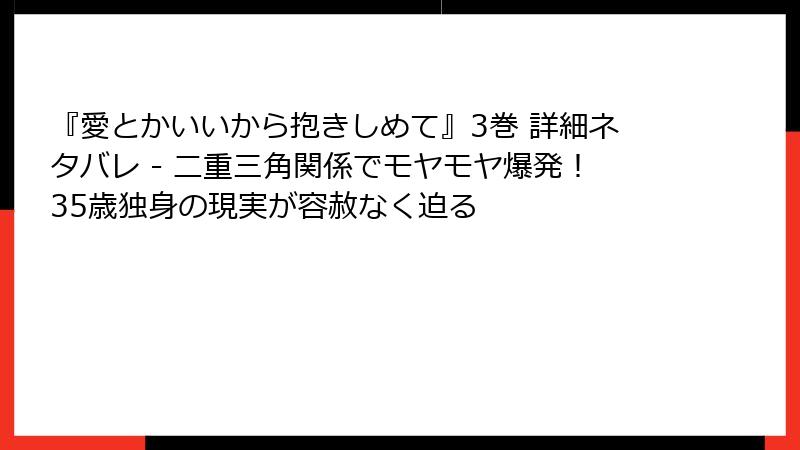 『愛とかいいから抱きしめて』3巻 詳細ネタバレ - 二重三角関係でモヤモヤ爆発！35歳独身の現実が容赦なく迫る