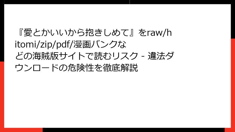 『愛とかいいから抱きしめて』をraw/hitomi/zip/pdf/漫画バンクなどの海賊版サイトで読むリスク - 違法ダウンロードの危険性を徹底解説