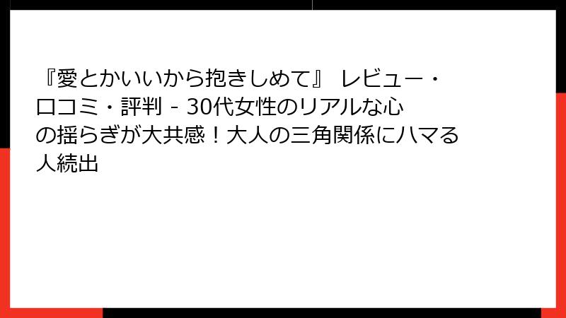『愛とかいいから抱きしめて』 レビュー・口コミ・評判 - 30代女性のリアルな心の揺らぎが大共感！大人の三角関係にハマる人続出