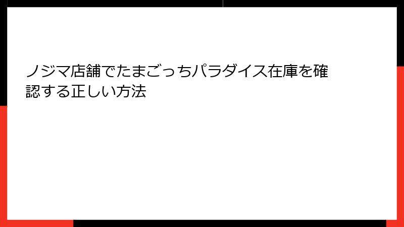 ノジマ店舗でたまごっちパラダイス在庫を確認する正しい方法