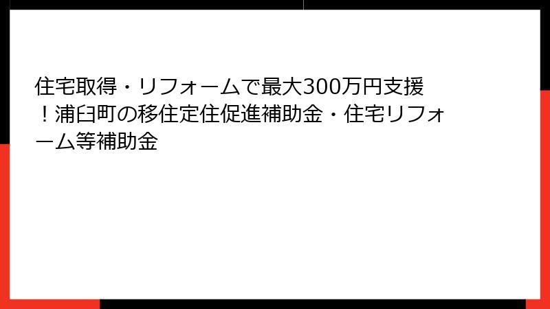住宅取得・リフォームで最大300万円支援!浦臼町の移住定住促進補助金・住宅リフォーム等補助金