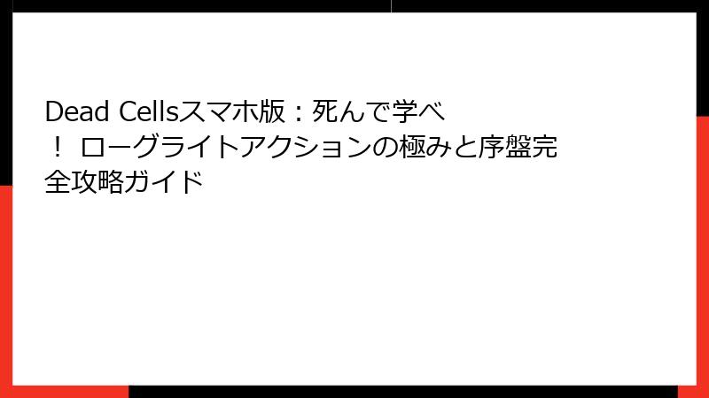 Dead Cellsスマホ版：死んで学べ！ ローグライトアクションの極みと序盤完全攻略ガイド