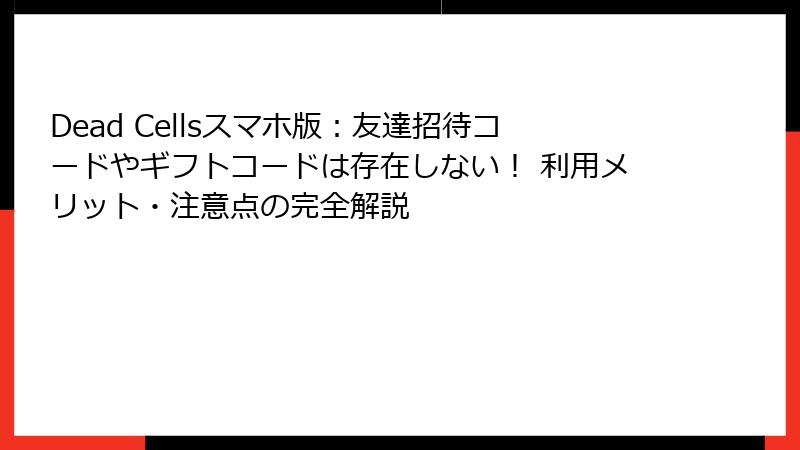 Dead Cellsスマホ版：友達招待コードやギフトコードは存在しない！ 利用メリット・注意点の完全解説