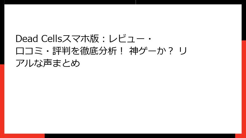 Dead Cellsスマホ版：レビュー・口コミ・評判を徹底分析！ 神ゲーか？ リアルな声まとめ