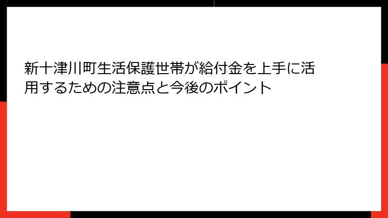 新十津川町生活保護世帯が給付金を上手に活用するための注意点と今後のポイント