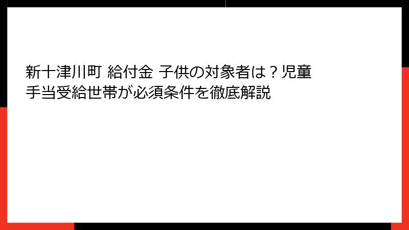 新十津川町 給付金 子供の対象者は？児童手当受給世帯が必須条件を徹底解説