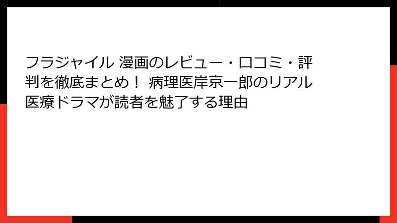 フラジャイル 漫画のレビュー・口コミ・評判を徹底まとめ！ 病理医岸京一郎のリアル医療ドラマが読者を魅了する理由