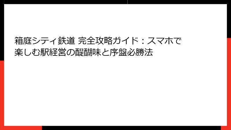 箱庭シティ鉄道 完全攻略ガイド:スマホで楽しむ駅経営の醍醐味と序盤必勝法