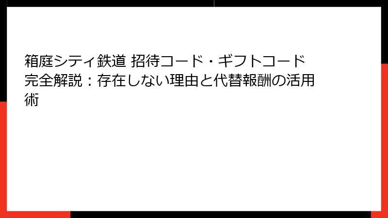箱庭シティ鉄道 招待コード・ギフトコード完全解説:存在しない理由と代替報酬の活用術