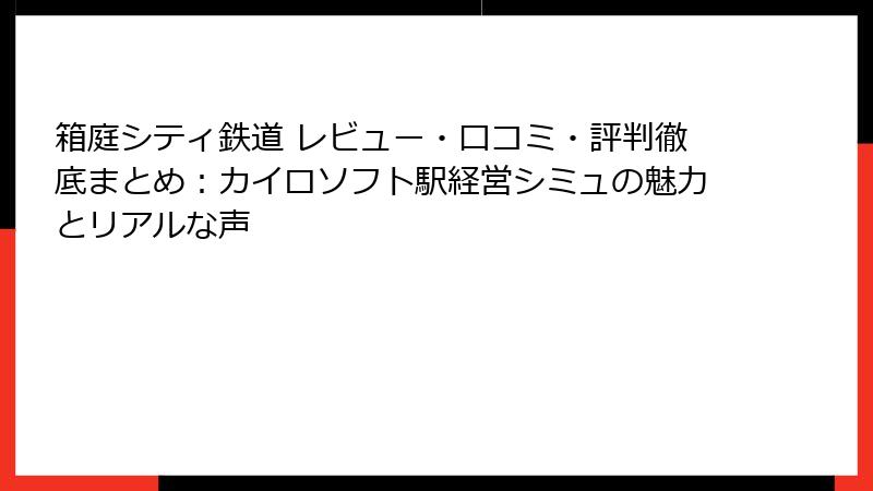 箱庭シティ鉄道 レビュー・口コミ・評判徹底まとめ:カイロソフト駅経営シミュの魅力とリアルな声