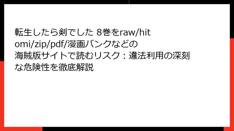 転生したら剣でした 8巻をraw/hitomi/zip/pdf/漫画バンクなどの海賊版サイトで読むリスク:違法利用の深刻な危険性を徹底解説