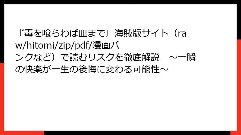 『毒を喰らわば皿まで』海賊版サイト(raw/hitomi/zip/pdf/漫画バンクなど)で読むリスクを徹底解説 ~一瞬の快楽が一生の後悔に変わる可能性~